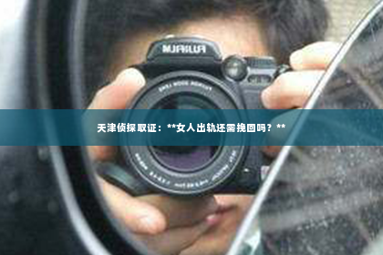 天津侦探取证：**女人出轨还需挽回吗？**