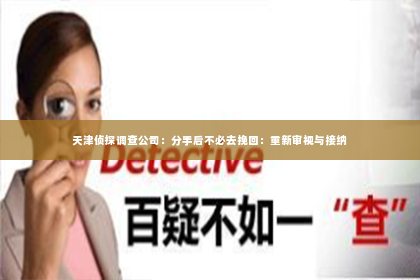 天津侦探调查公司：分手后不必去挽回：重新审视与接纳