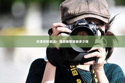 天津侦探取证：挽回爱情需要多少钱