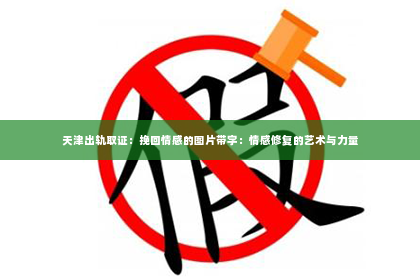 天津出轨取证：挽回情感的图片带字：情感修复的艺术与力量