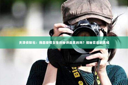 天津侦探社：挽回爱情女生的秘诀是真的吗？揭秘背后的真相