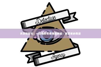 天津侦探社：一往情深情感挽回联盟：重塑爱的奇迹