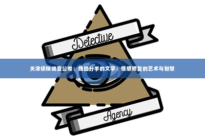 天津侦探调查公司：挽回分手的文字：情感修复的艺术与智慧