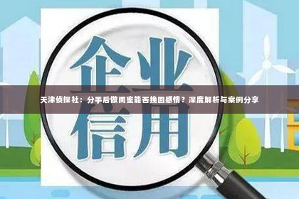 天津侦探社：分手后做闺蜜能否挽回感情？深度解析与案例分享