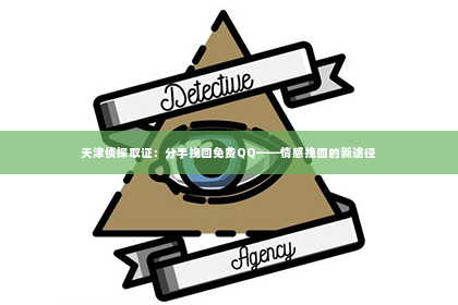 天津侦探取证：分手挽回免费QQ——情感挽回的新途径