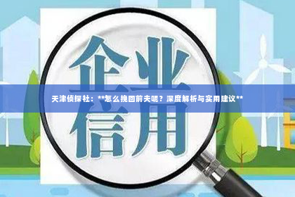 天津侦探社：**怎么挽回前夫呢？深度解析与实用建议**