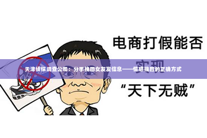 天津侦探调查公司：分手挽回女友发信息——情感挽回的正确方式