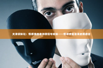 天津侦探社：情感挽回老师微信号昵称——情感修复咨询的新途径