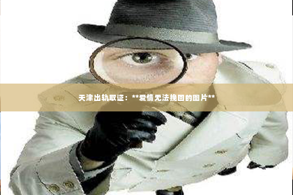 天津出轨取证：**爱情无法挽回的图片**