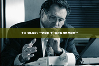 天津出轨取证：**对象提出分手后挽回他的感情**