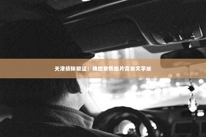 天津侦探取证：挽回爱情图片背景文字版