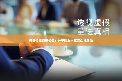 天津侦探调查公司：分手时女人该怎么挽回她