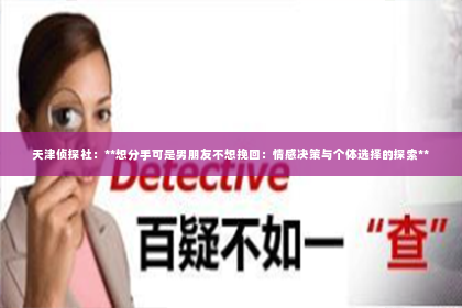 天津侦探社：**想分手可是男朋友不想挽回：情感决策与个体选择的探索**