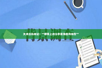 天津出轨取证：**感情上的分手能挽回吗现在**