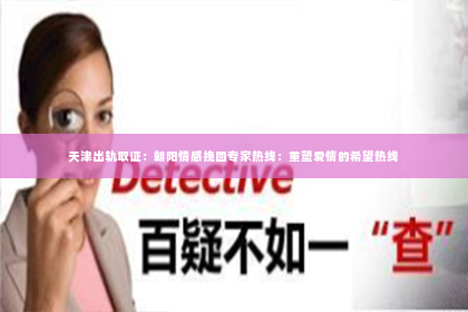 天津出轨取证：朝阳情感挽回专家热线：重塑爱情的希望热线