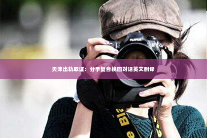 天津出轨取证：分手复合挽回对话英文翻译