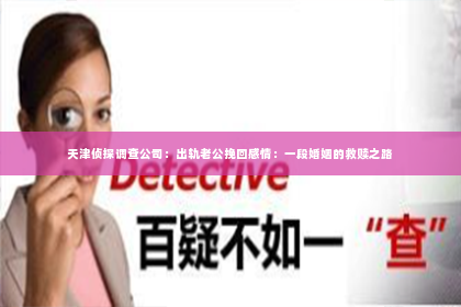 天津侦探调查公司：出轨老公挽回感情：一段婚姻的救赎之路