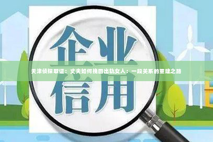 天津侦探取证：丈夫如何挽回出轨女人：一段关系的重建之路